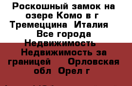 Роскошный замок на озере Комо в г. Тремеццина (Италия) - Все города Недвижимость » Недвижимость за границей   . Орловская обл.,Орел г.